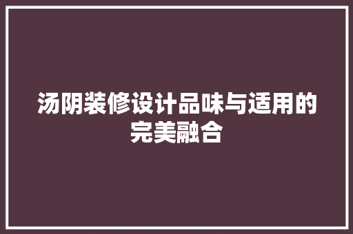 汤阴装修设计品味与适用的完美融合
