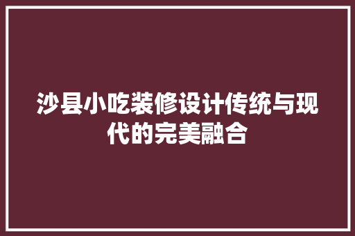 沙县小吃装修设计传统与现代的完美融合