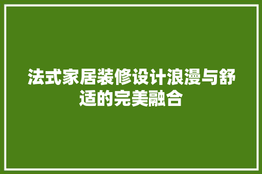 法式家居装修设计浪漫与舒适的完美融合