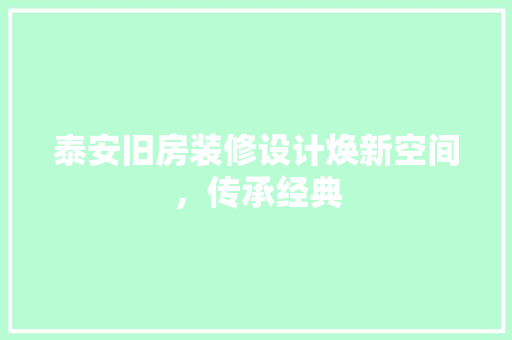泰安旧房装修设计焕新空间，传承经典