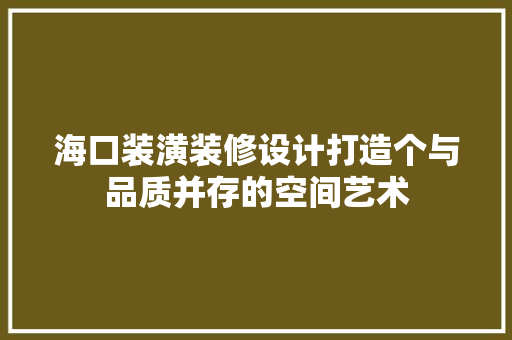 海口装潢装修设计打造个与品质并存的空间艺术