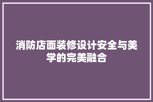 消防店面装修设计安全与美学的完美融合