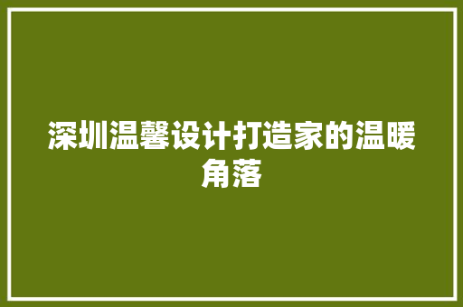 深圳温馨设计打造家的温暖角落