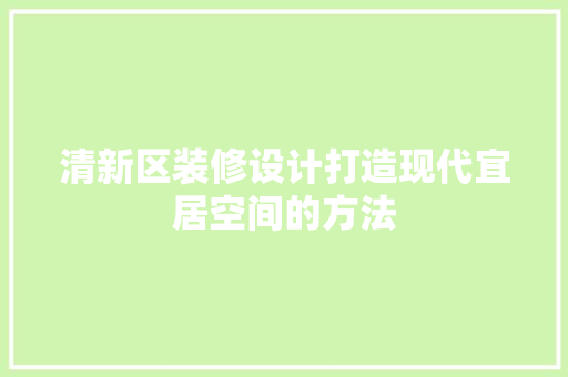 清新区装修设计打造现代宜居空间的方法