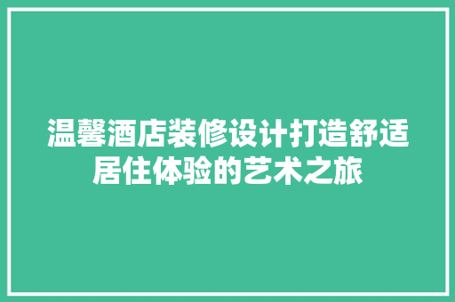 温馨酒店装修设计打造舒适居住体验的艺术之旅