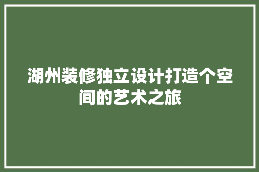 湖州装修独立设计打造个空间的艺术之旅
