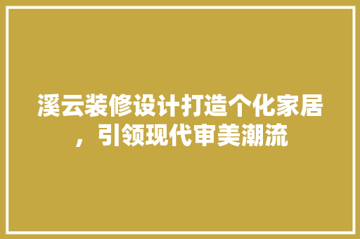 溪云装修设计打造个化家居，引领现代审美潮流
