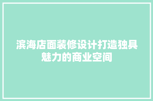 滨海店面装修设计打造独具魅力的商业空间