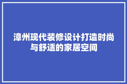 漳州现代装修设计打造时尚与舒适的家居空间