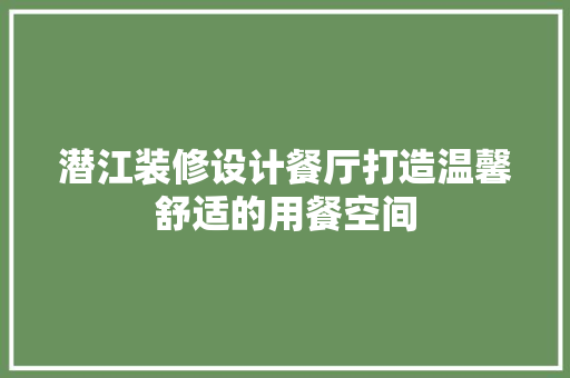 潜江装修设计餐厅打造温馨舒适的用餐空间