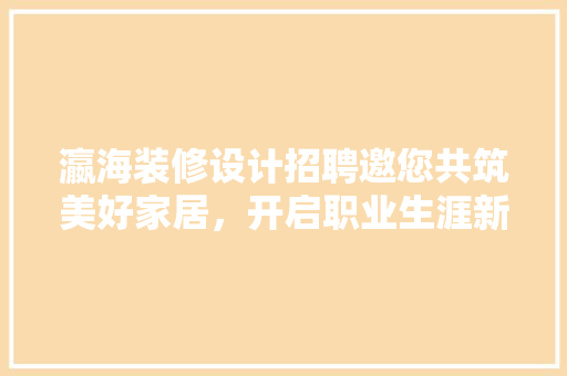 瀛海装修设计招聘邀您共筑美好家居，开启职业生涯新篇章