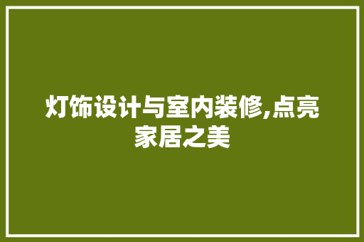 灯饰设计与室内装修,点亮家居之美