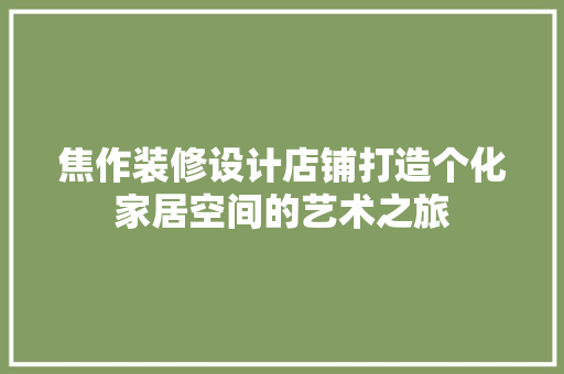 焦作装修设计店铺打造个化家居空间的艺术之旅