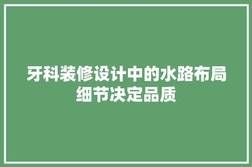 牙科装修设计中的水路布局细节决定品质