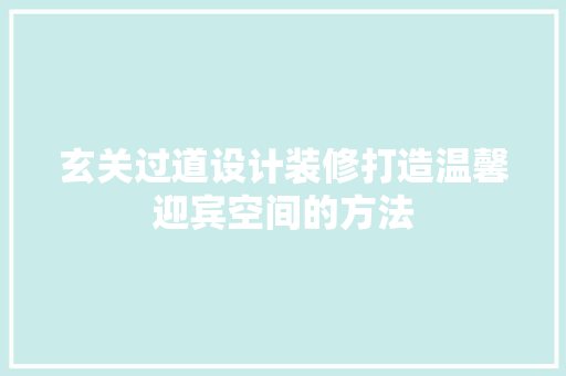玄关过道设计装修打造温馨迎宾空间的方法