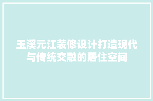 玉溪元江装修设计打造现代与传统交融的居住空间