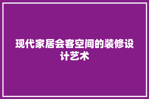 现代家居会客空间的装修设计艺术 住宅建筑设计