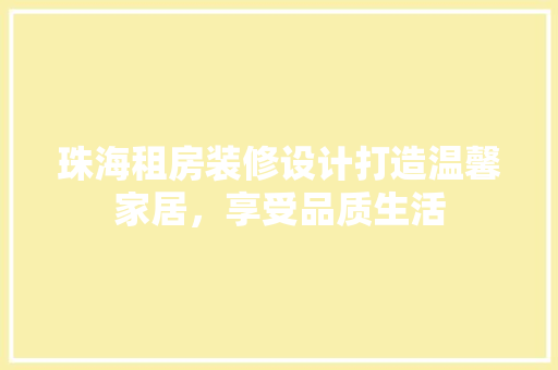 珠海租房装修设计打造温馨家居，享受品质生活