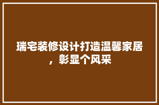 瑞宅装修设计打造温馨家居，彰显个风采