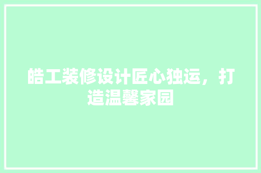 皓工装修设计匠心独运，打造温馨家园