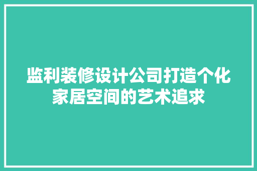 监利装修设计公司打造个化家居空间的艺术追求