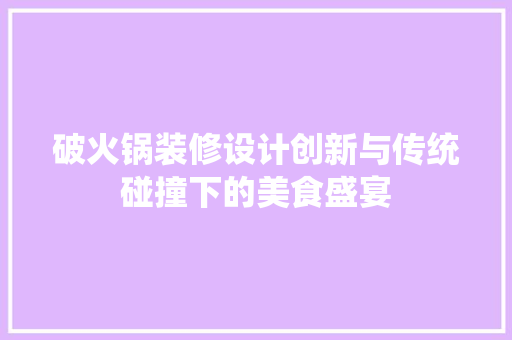 破火锅装修设计创新与传统碰撞下的美食盛宴