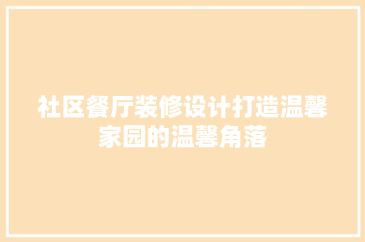 社区餐厅装修设计打造温馨家园的温馨角落