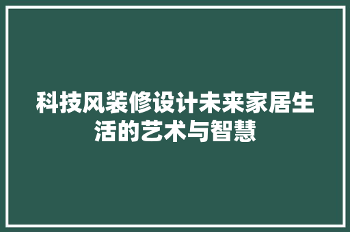 科技风装修设计未来家居生活的艺术与智慧
