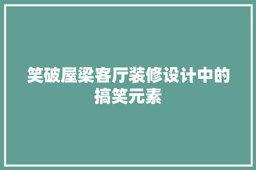笑破屋梁客厅装修设计中的搞笑元素