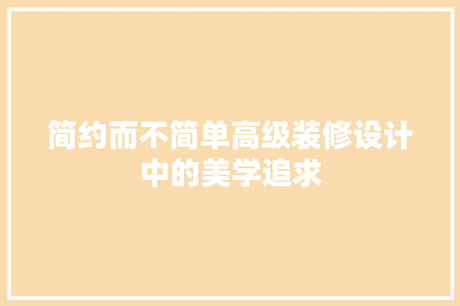 简约而不简单高级装修设计中的美学追求