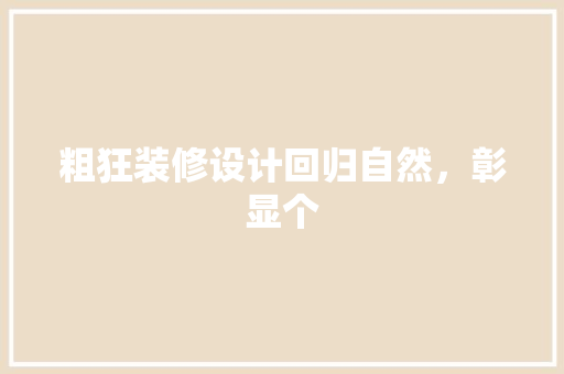 粗狂装修设计回归自然，彰显个 设计原则