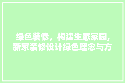 绿色装修，构建生态家园,新家装修设计绿色理念与方法