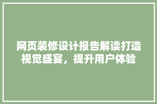网页装修设计报告解读打造视觉盛宴，提升用户体验