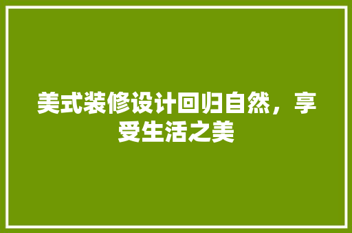 美式装修设计回归自然，享受生活之美