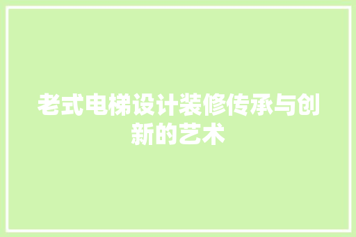 老式电梯设计装修传承与创新的艺术