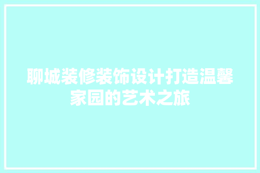 聊城装修装饰设计打造温馨家园的艺术之旅