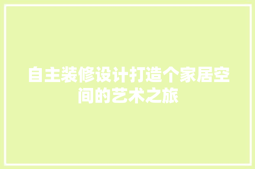 自主装修设计打造个家居空间的艺术之旅