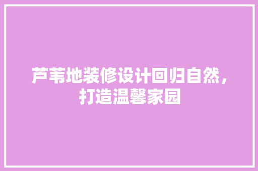 芦苇地装修设计回归自然，打造温馨家园 施工管理
