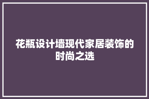 花瓶设计墙现代家居装饰的时尚之选