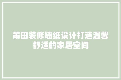 莆田装修墙纸设计打造温馨舒适的家居空间 住宅建筑设计