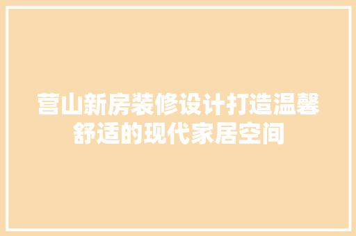营山新房装修设计打造温馨舒适的现代家居空间 施工技术