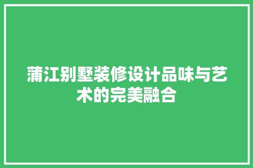 蒲江别墅装修设计品味与艺术的完美融合