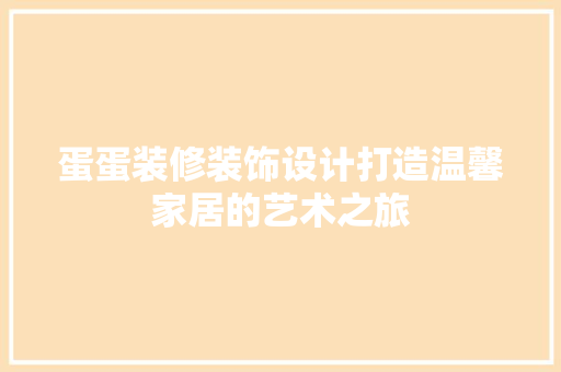 蛋蛋装修装饰设计打造温馨家居的艺术之旅
