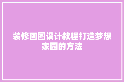 装修画图设计教程打造梦想家园的方法