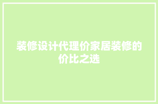 装修设计代理价家居装修的价比之选