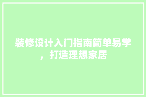 装修设计入门指南简单易学，打造理想家居