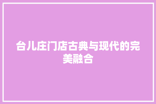 台儿庄门店古典与现代的完美融合