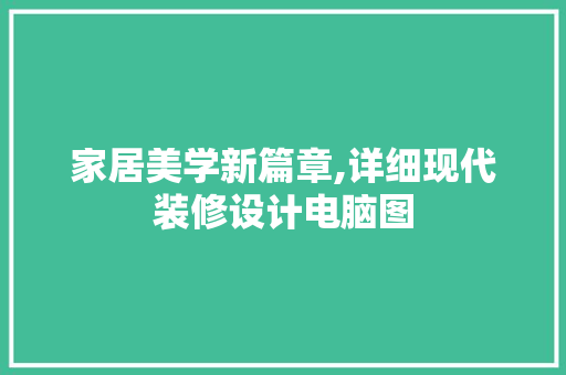 家居美学新篇章,详细现代装修设计电脑图