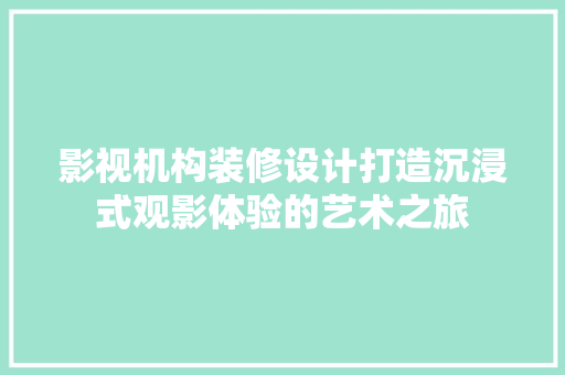 影视机构装修设计打造沉浸式观影体验的艺术之旅
