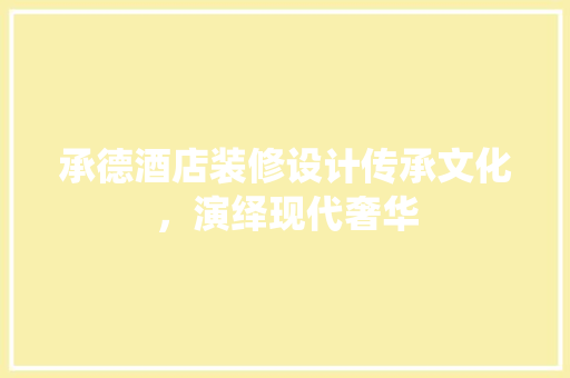 承德酒店装修设计传承文化，演绎现代奢华